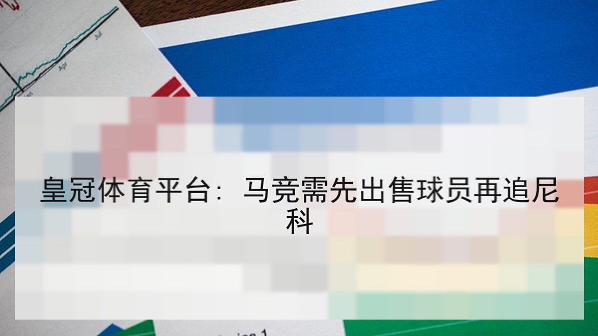 皇冠体育平台: 马竞需先出售球员再追尼科 皇冠体育平台: 马竞需先出售球员再追尼科