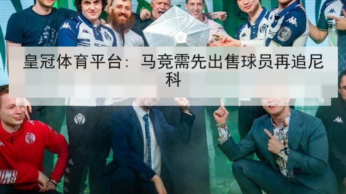 皇冠体育平台: 马竞需先出售球员再追尼科 皇冠体育平台: 马竞需先出售球员再追尼科
